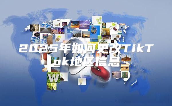 2025年如何更改TikTok地区信息