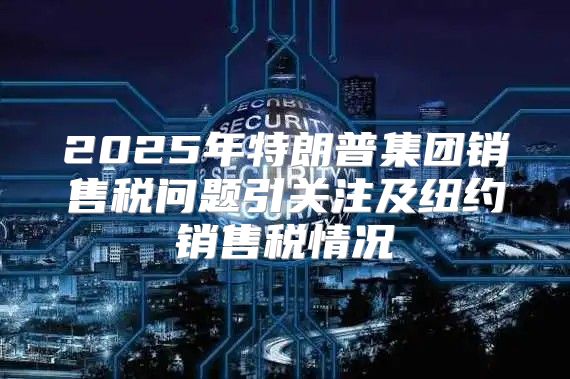 2025年特朗普集团销售税问题引关注及纽约销售税情况