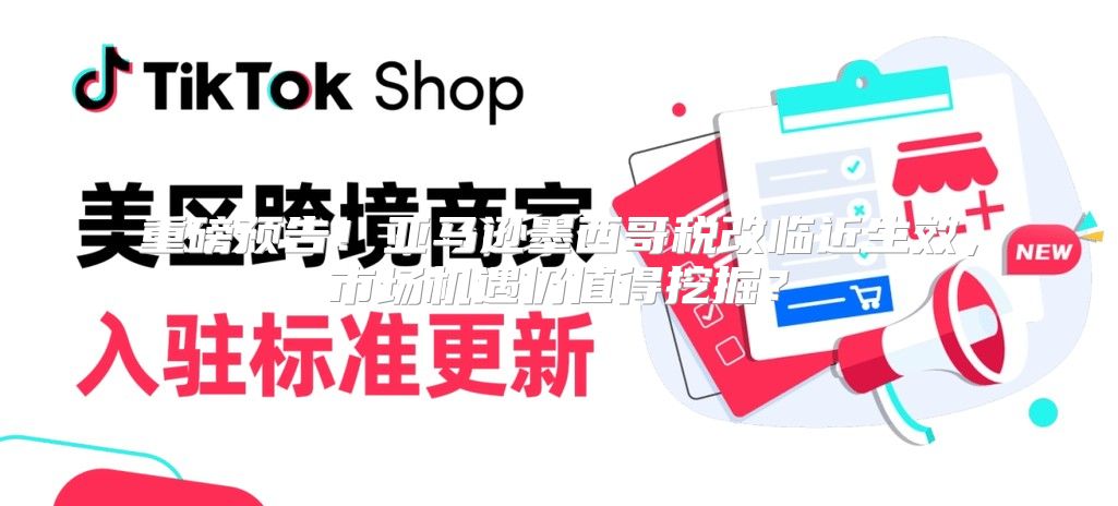 重磅预告！亚马逊墨西哥税改临近生效，市场机遇仍值得挖掘？