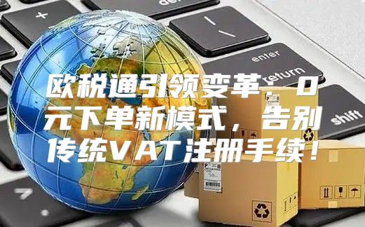 欧税通引领变革：0元下单新模式，告别传统VAT注册手续！