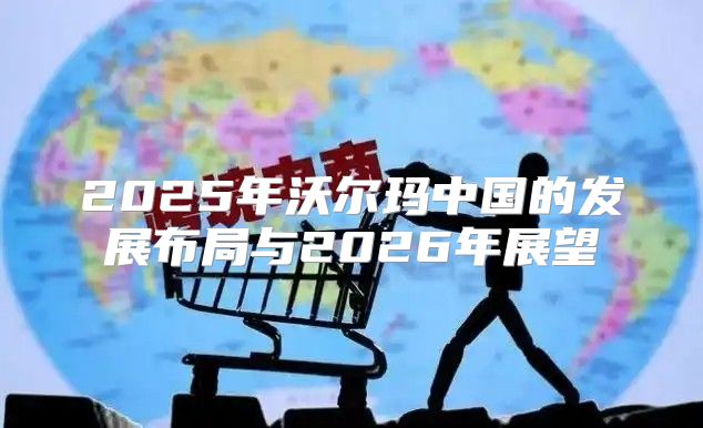 2025年沃尔玛中国的发展布局与2026年展望