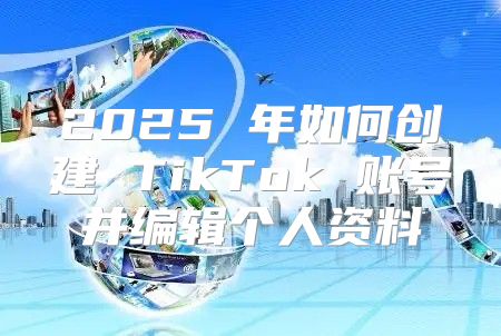 2025 年如何创建 TikTok 账号并编辑个人资料
