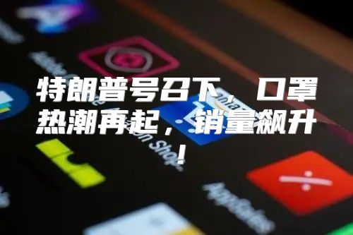 特朗普号召下，口罩热潮再起，销量飙升！