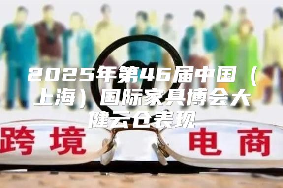 2025年第46届中国上海国际家具博会大健云仓表现