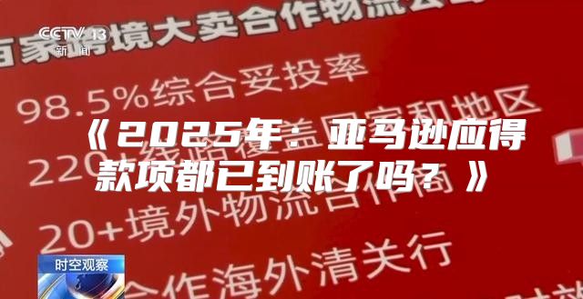 2025年：亚马逊应得款项都已到账了吗？