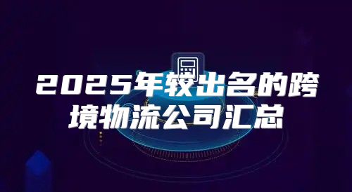 2025年较出名的跨境物流公司汇总