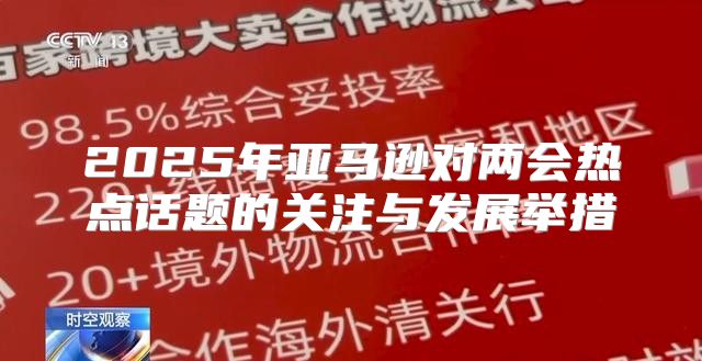 2025年亚马逊对两会热点话题的关注与发展举措