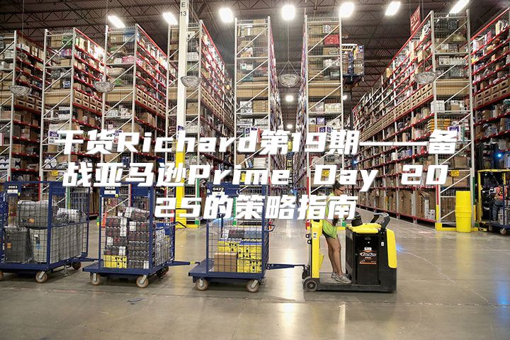 干货Richard第19期——备战亚马逊Prime Day 2025的策略指南