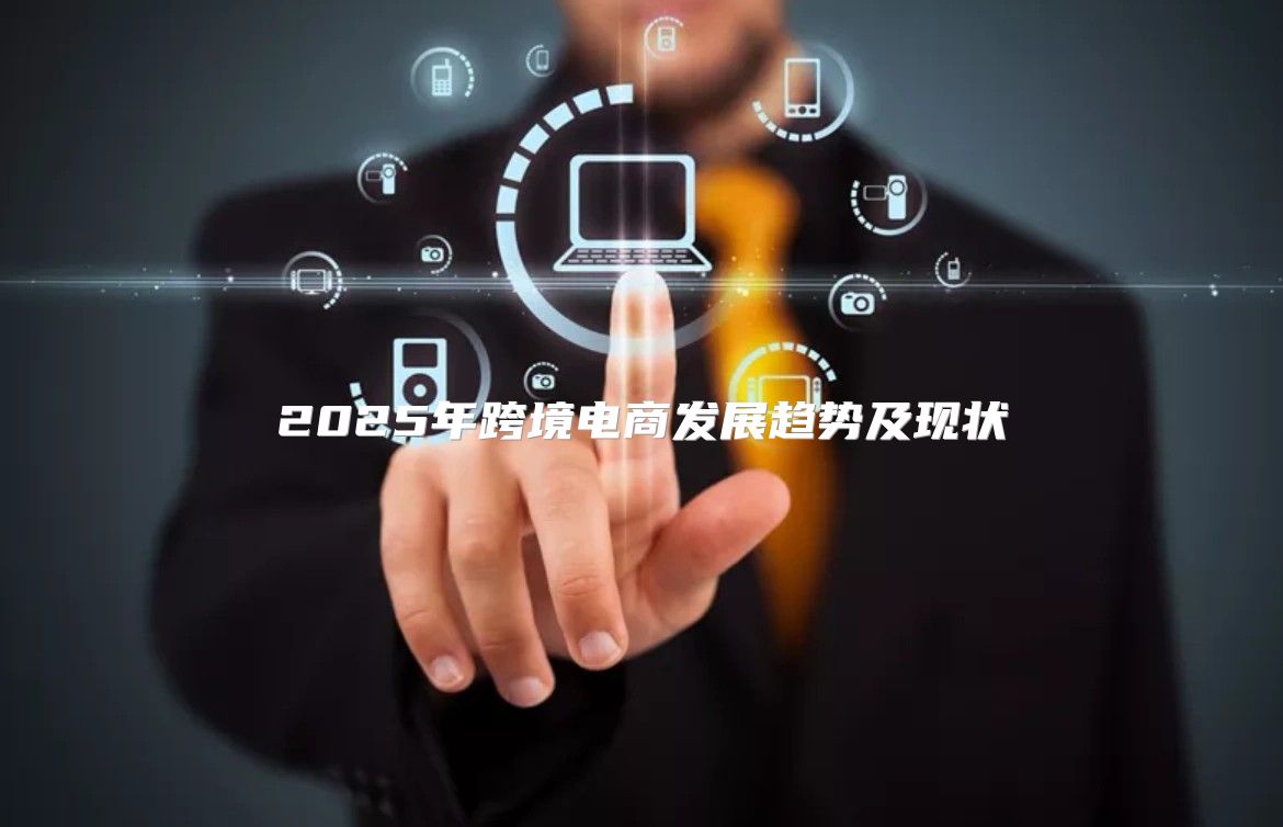 2025年跨境电商发展趋势及现状