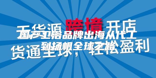 国产卫浴品牌出海从代工到扬帆全球之路