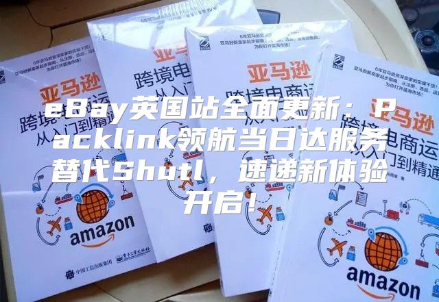 eBay英国站全面更新：Packlink领航当日达服务替代Shutl，速递新体验开启！