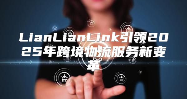 LianLianLink引领2025年跨境物流服务新变革