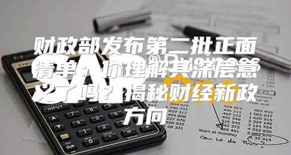 财政部发布第二批正面清单：你理解其深层意义了吗？揭秘财经新政方向