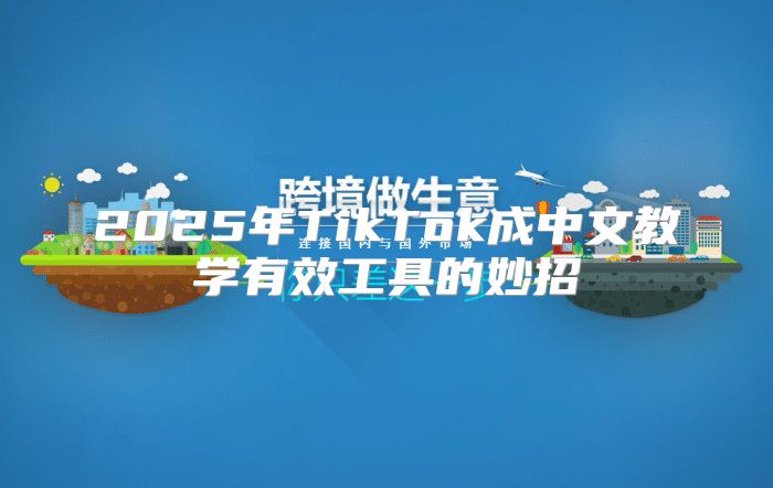 2025年TikTok成中文教学有效工具的妙招