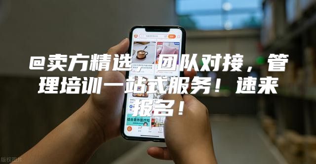 @卖方精选，团队对接，管理培训一站式服务！速来报名！