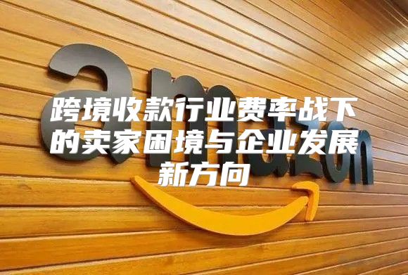 跨境收款行业费率战下的卖家困境与企业发展新方向