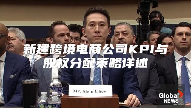 新建跨境电商公司KPI与股权分配策略详述