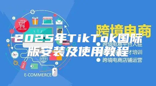 2025年TikTok国际版安装及使用教程