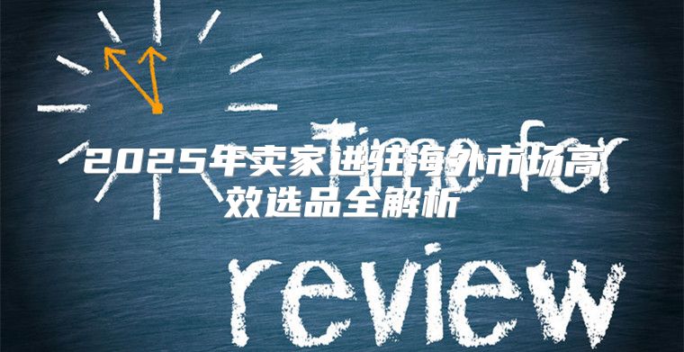 2025年卖家进驻海外市场高效选品全解析