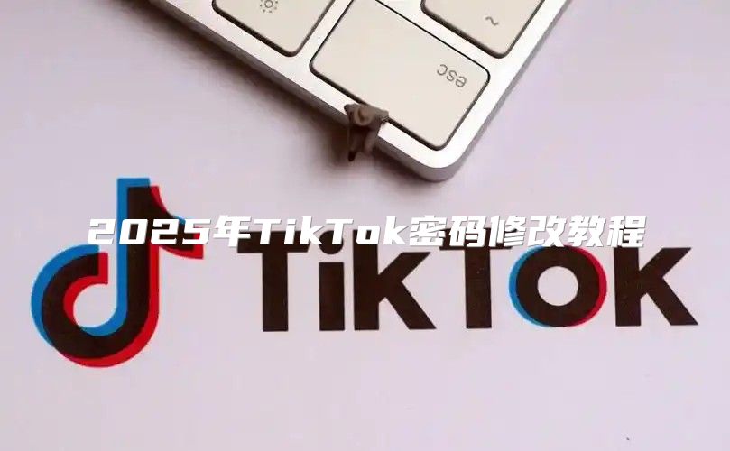 2025年TikTok密码修改教程