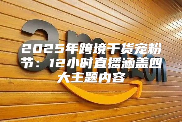 2025年跨境干货宠粉节：12小时直播涵盖四大主题内容