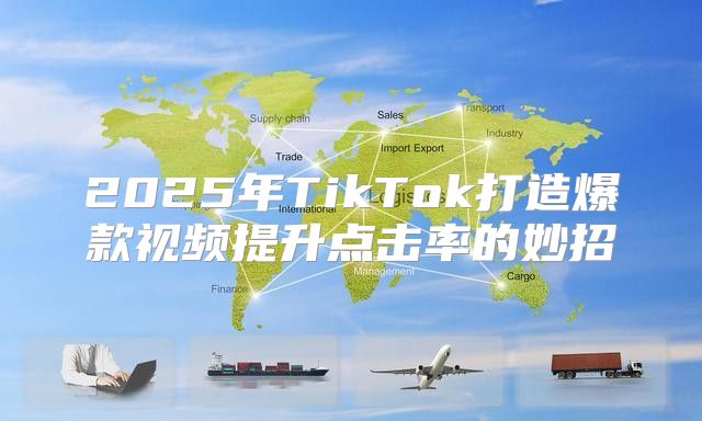 2025年TikTok打造爆款视频提升点击率的妙招