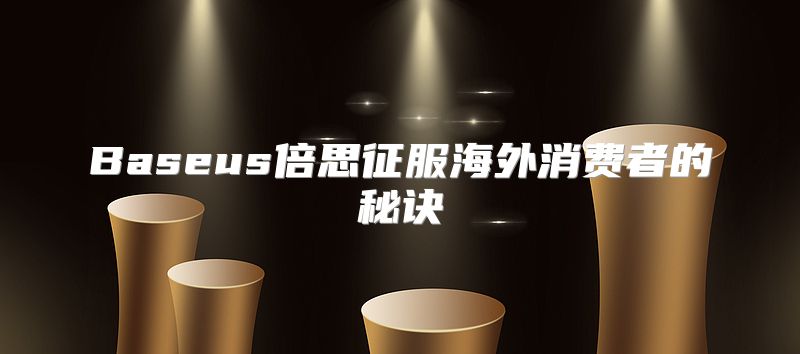 Baseus倍思征服海外消费者的秘诀