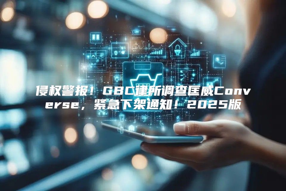 侵权警报！GBC律所调查匡威Converse，紧急下架通知！2025版