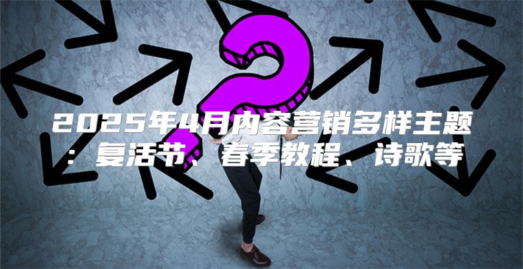 2025年4月内容营销多样主题：复活节、春季教程、诗歌等