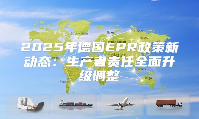 2025年德国EPR政策新动态：生产者责任全面升级调整