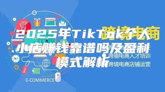 2025年TikTok个人小店赚钱靠谱吗及盈利模式解析