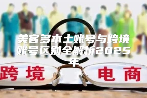 美客多本土账号与跨境账号区别全解析2025年