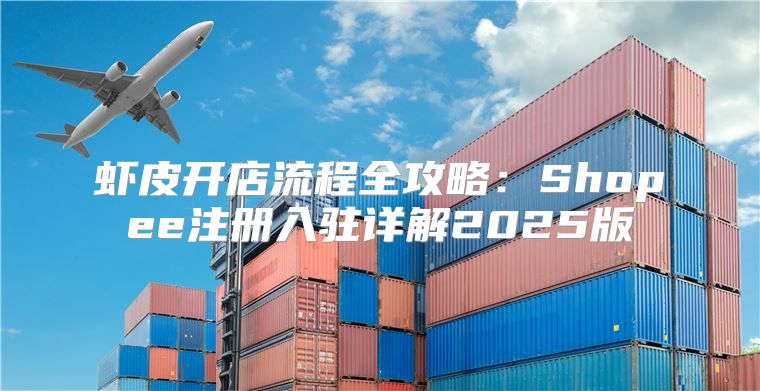 虾皮开店流程全攻略：Shopee注册入驻详解2025版