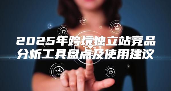 2025年跨境独立站竞品分析工具盘点及使用建议