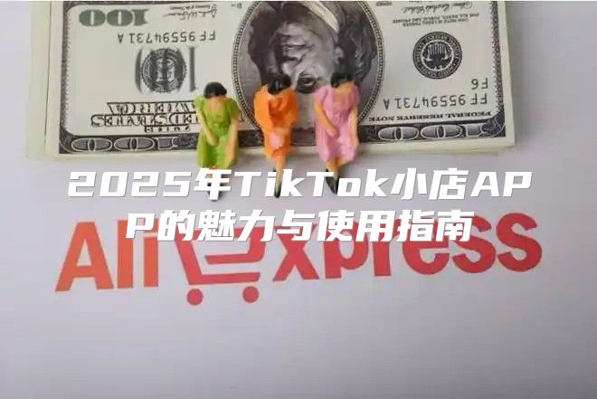 2025年TikTok小店APP的魅力与使用指南