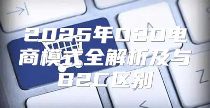 2025年O2O电商模式全解析及与B2C区别