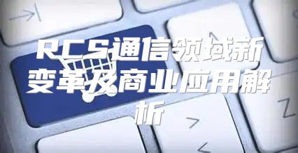 RCS通信领域新变革及商业应用解析