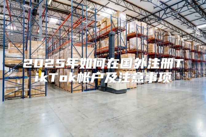 2025年如何在国外注册TikTok帐户及注意事项