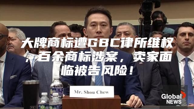 大牌商标遭GBC律所维权，百余商标涉案，卖家面临被告风险！