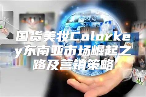 国货美妆Colorkey东南亚市场崛起之路及营销策略