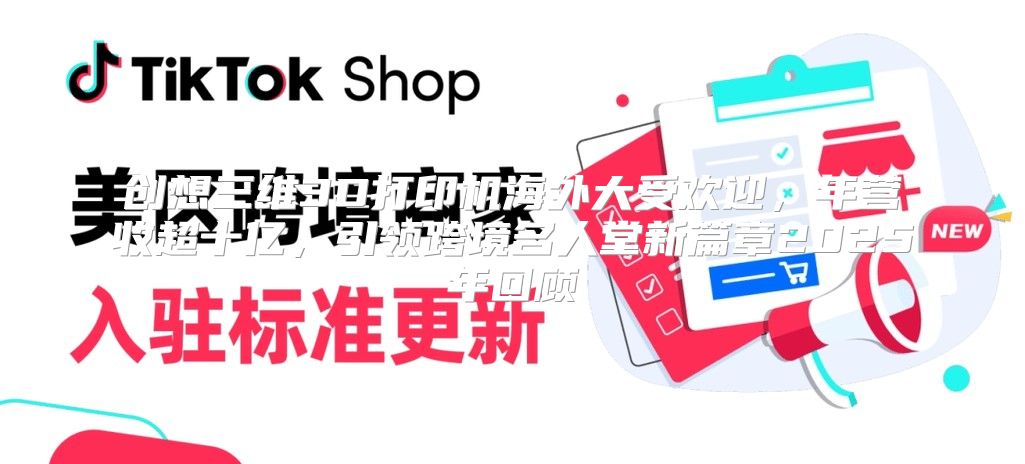 创想三维3D打印机海外大受欢迎，年营收超十亿，引领跨境名人堂新篇章2025年回顾