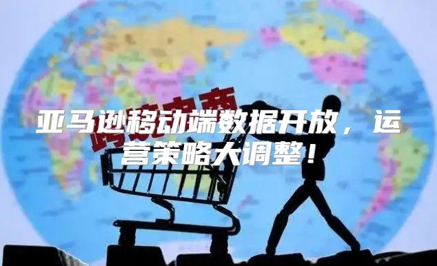 亚马逊移动端数据开放，运营策略大调整！