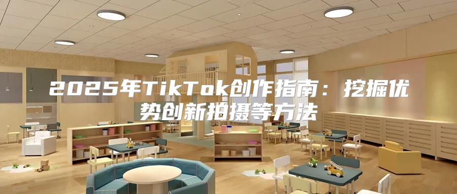 2025年TikTok创作指南：挖掘优势创新拍摄等方法