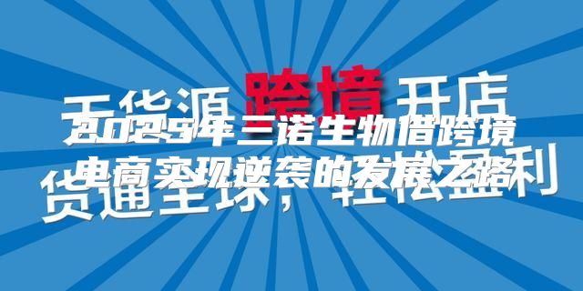 2025年三诺生物借跨境电商实现逆袭的发展之路