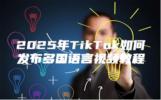 2025年TikTok如何发布多国语言视频教程
