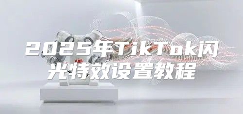 2025年TikTok闪光特效设置教程