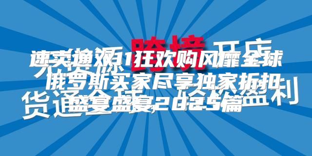 速卖通双11狂欢购风靡全球 俄罗斯买家尽享独家折扣盛宴盛宴2025篇