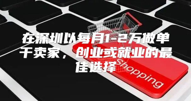 在深圳以每月1-2万做单干卖家，创业或就业的最佳选择
