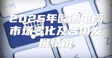 2025年欧洲电商市场变化及各国发展情况