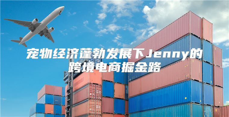 宠物经济蓬勃发展下Jenny的跨境电商掘金路
